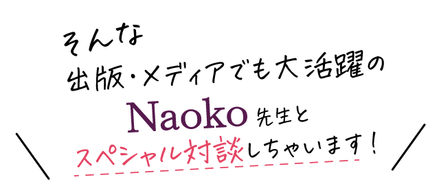 そんな出版・メディアでも大活躍のNaoko先生とスペシャル対談しちゃいます！